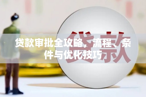 宛城贷款审批全攻略，流程、条件与优化技巧