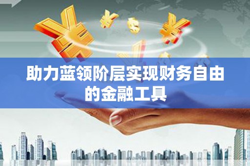 宛城助力蓝领阶层实现财务自由的金融工具