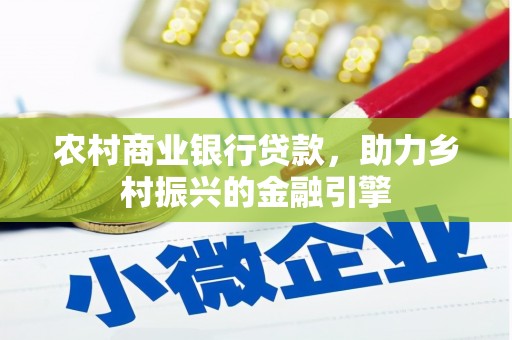宛城农村商业银行贷款，助力乡村振兴的金融引擎