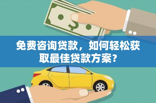 宛城免费咨询贷款，如何轻松获取最佳贷款方案？